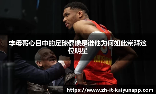 字母哥心目中的足球偶像是谁他为何如此崇拜这位明星