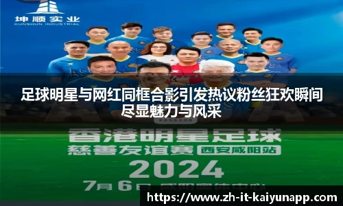 足球明星与网红同框合影引发热议粉丝狂欢瞬间尽显魅力与风采